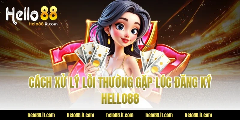 Cách xử lý lỗi thường gặp lúc Đăng Ký Hello88