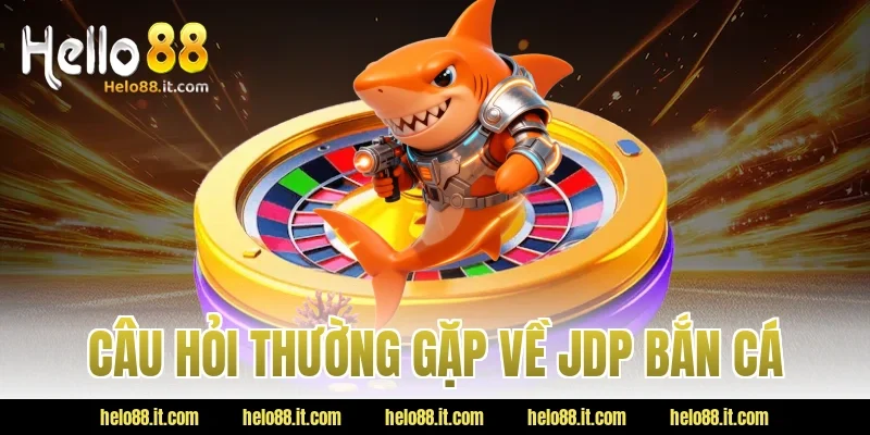 Câu hỏi thường gặp về JDP bắn cá